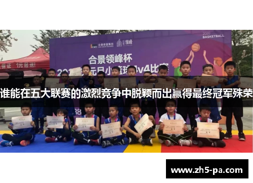 谁能在五大联赛的激烈竞争中脱颖而出赢得最终冠军殊荣