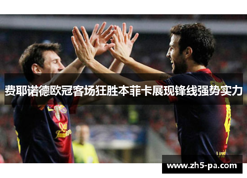 费耶诺德欧冠客场狂胜本菲卡展现锋线强势实力 费耶诺德欧冠客场狂胜本菲卡展现锋线强势实力