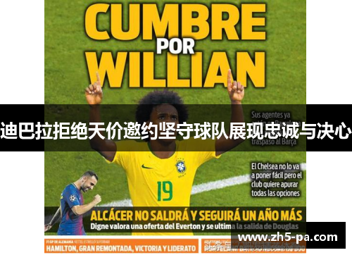 迪巴拉拒绝天价邀约坚守球队展现忠诚与决心