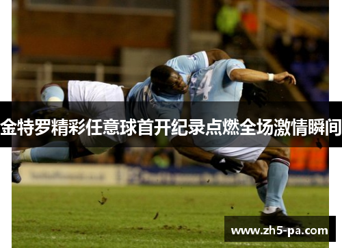 金特罗精彩任意球首开纪录点燃全场激情瞬间