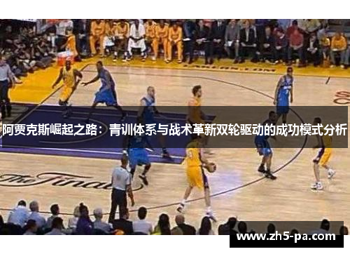 阿贾克斯崛起之路：青训体系与战术革新双轮驱动的成功模式分析