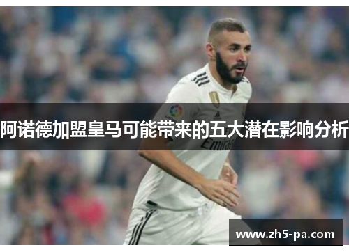阿诺德加盟皇马可能带来的五大潜在影响分析