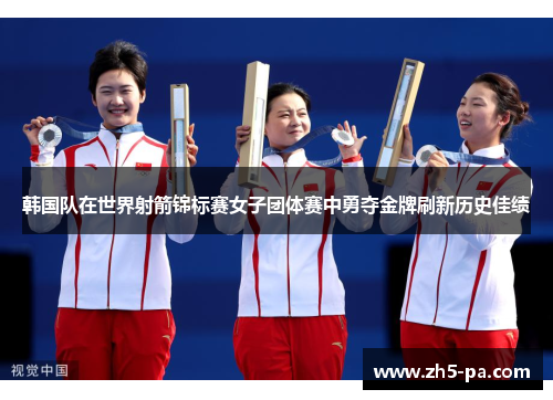 韩国队在世界射箭锦标赛女子团体赛中勇夺金牌刷新历史佳绩