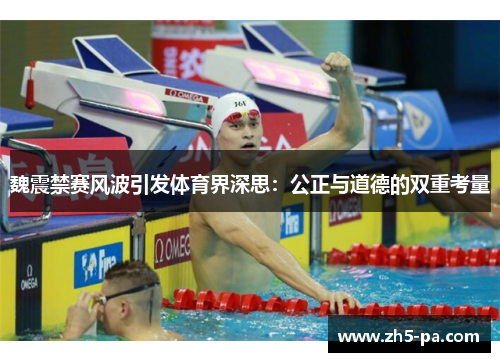 魏震禁赛风波引发体育界深思:公正与道德的双重考量 魏震禁赛风波引发体育界深思:公正与道德的双重考量