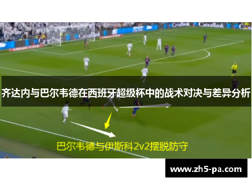 齐达内与巴尔韦德在西班牙超级杯中的战术对决与差异分析 齐达内与巴尔韦德在西班牙超级杯中的战术对决与差异分析
