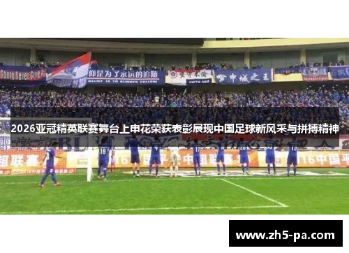 2026亚冠精英联赛舞台上申花荣获表彰展现中国足球新风采与拼搏精神