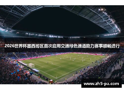 2026世界杯墨西哥区首次启用交通绿色通道助力赛事顺畅进行 2026世界杯墨西哥区首次启用交通绿色通道助力赛事顺畅进行