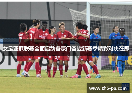 女足亚冠联赛全面启动各豪门备战新赛季精彩对决在即