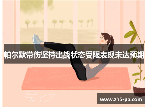 帕尔默带伤坚持出战状态受限表现未达预期 帕尔默带伤坚持出战状态受限表现未达预期