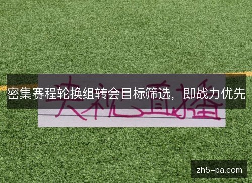 密集赛程轮换组转会目标筛选，即战力优先