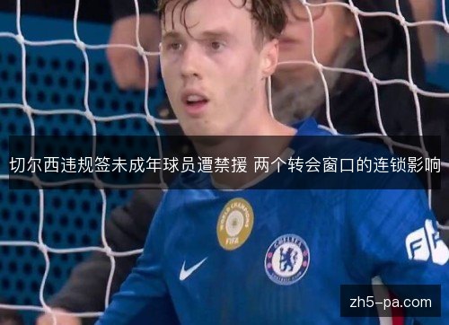 切尔西违规签未成年球员遭禁援 两个转会窗口的连锁影响